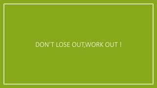 DON’T LOSE OUT,WORK OUT !
 