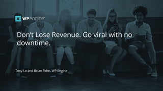#wpewebinar
Tony Le and Brian Fohn, WP Engine
Don’t Lose Revenue. Go viral with no
downtime.
 