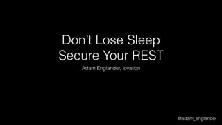 @adam_englander
Don’t Lose Sleep
Secure Your REST
Adam Englander, iovation
 