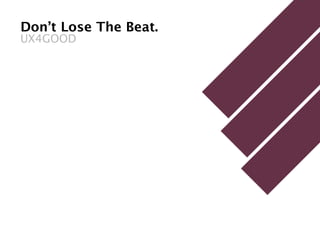 Don’t Lose The Beat.
UX4GOOD
 