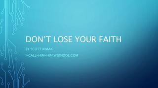 DON’T LOSE YOUR FAITH
BY SCOTT KIMAK
I-CALL-HIM-HIM.WEBNODE.COM
 