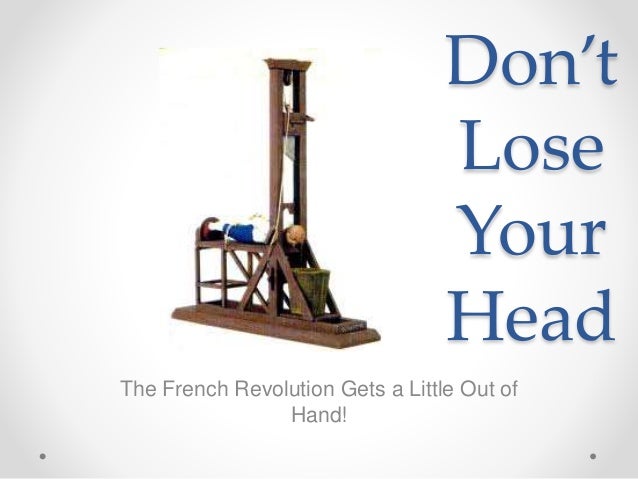 Don’t
Lose
Your
Head
The French Revolution Gets a Little Out of
Hand!
 