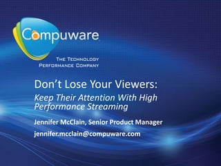 Don’t Lose Your Viewers:
Keep Their Attention With High
Performance Streaming
Jennifer McClain, Senior Product Manager
jennifer.mcclain@compuware.com
 