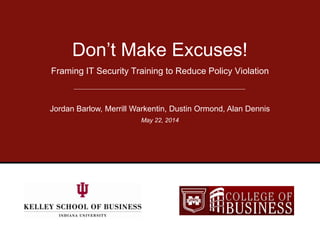 Framing IT Security Training to Reduce Policy Violation
Don’t Make Excuses!
Jordan Barlow, Merrill Warkentin, Dustin Ormond, Alan Dennis
September 22, 2012
 