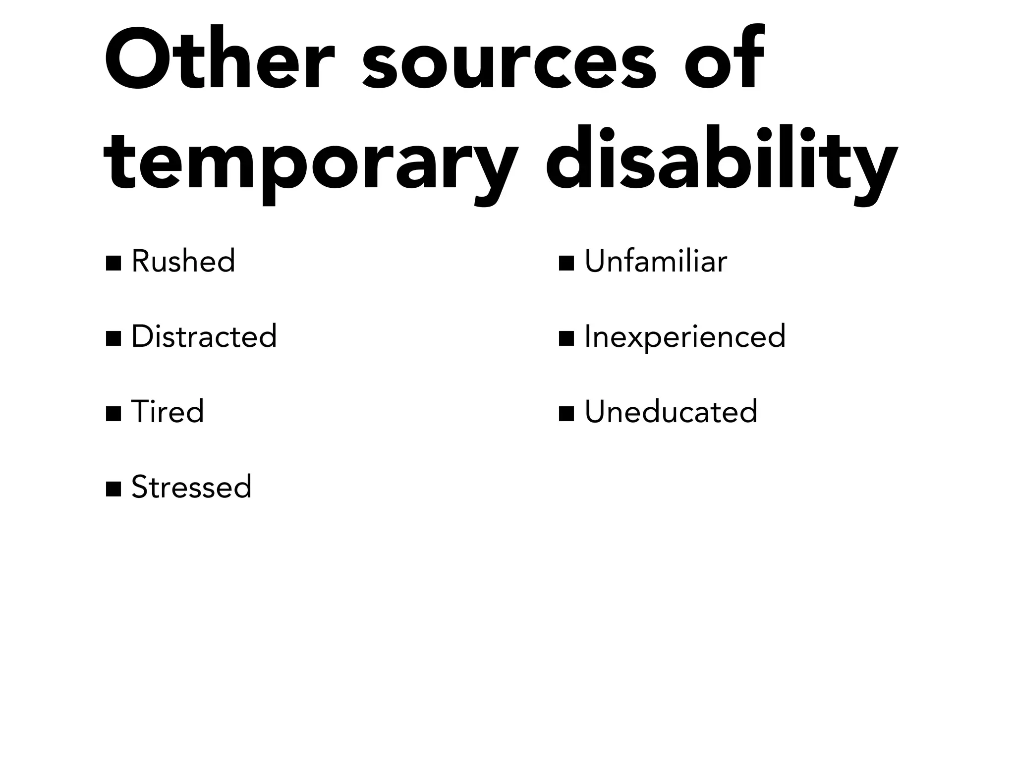 Rushed
Distracted
Tired
Stressed
Unfamiliar
Inexperienced
Uneducated
Other sources of
temporary disability
 
