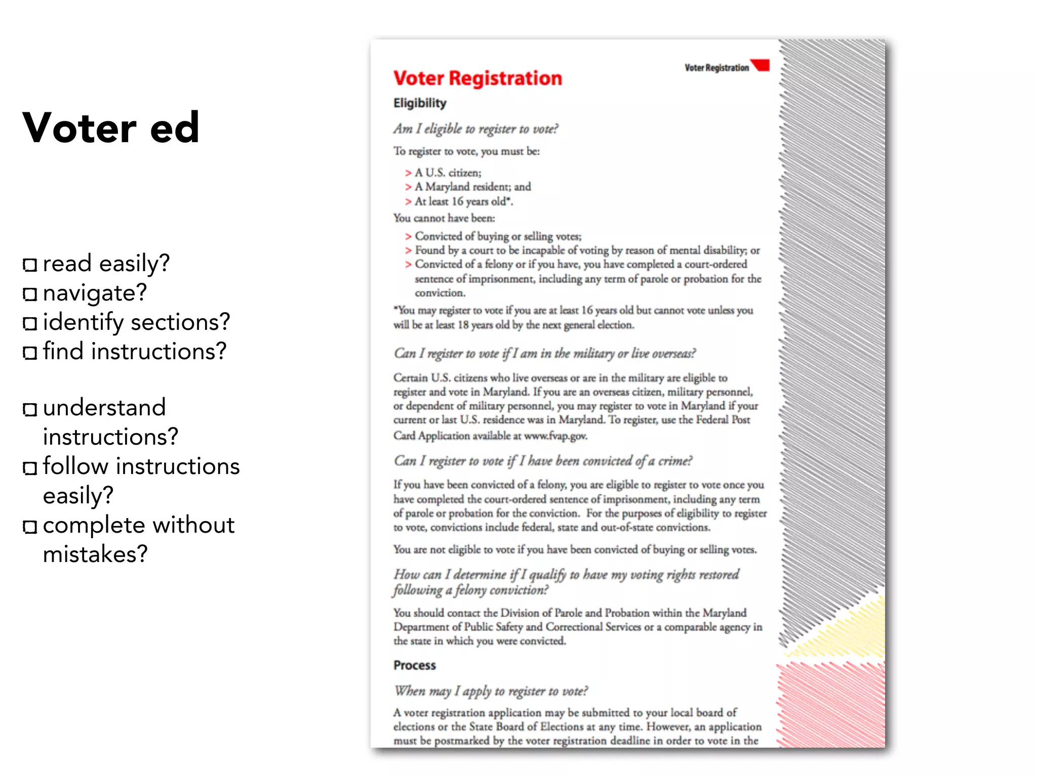 Voter ed
read easily?
navigate?
identify sections?
ﬁnd instructions?
understand
instructions?
follow instructions
easily?
complete without
mistakes?
 