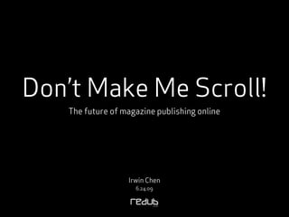 Don’t Make Me Scroll!
   The future of magazine publishing online




                  Irwin Chen
                    6.24.09
 