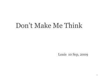Don’t Make Me Think


            Louis 10 Sep, 2009




                                 1
 