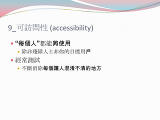 9_可訪問性 (accessibility)
 “每個人”都能夠使用
 除非殘障人士非你的目標用戶

 經常測試
 不斷消除每個讓人混淆不清的地方

 