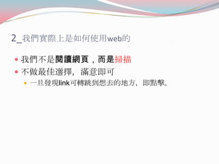 2_我們實際上是如何使用web的
 我們不是閱讀網頁，而是掃描

 不做最佳選擇，滿意即可
 一旦發現link可轉跳到想去的地方，即點擊。

 