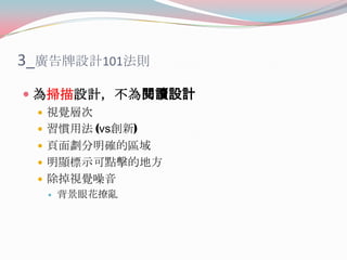 3_廣告牌設計101法則
 為掃描設計，不為閱讀設計
 視覺層次
 習慣用法 (vs創新)
 頁面劃分明確的區域
 明顯標示可點擊的地方

 除掉視覺噪音


背景眼花撩亂

 