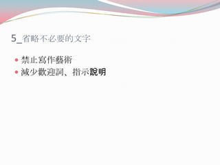 5_省略不必要的文字
 禁止寫作藝術
 減少歡迎詞、指示說明

 