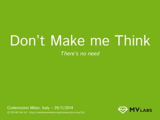 Don’t Make me Think 
There’s no need 
Codemotion Milan, Italy – 29/11/2014 
CC BY-NC-SA 3.0 - http://creativecommons.org/licenses/by-nc-sa/3.0/ 
 