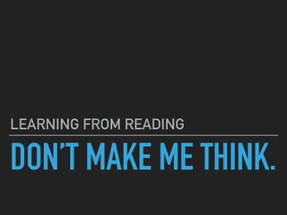 DON’T MAKE ME THINK.
LEARNING FROM READING
 