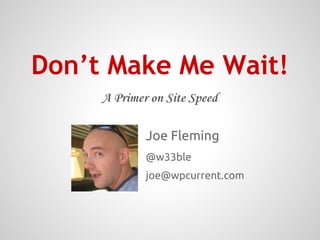 A Primer on Site Speed
Don’t Make Me Wait!
Joe Fleming
@w33ble
joe@wpcurrent.com
 