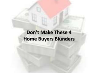Don’t Make These 4
Home Buyers Blunders
 