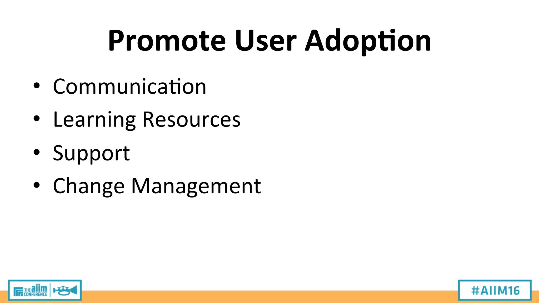 Promote	
  User	
  Adop;on	
  
•  Communica9on	
  
•  Learning	
  Resources	
  
•  Support	
  
•  Change	
  Management	
  
 