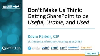 Don’t	
  Make	
  Us	
  Think:	
  
Ge#ng	
  SharePoint	
  to	
  be	
  
Useful,	
  Usable,	
  and	
  Used	
  
Kevin	
  Parke...