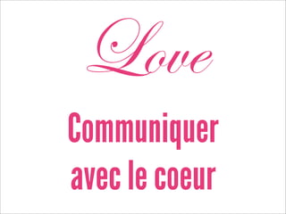 Love
Communiquer
avec le coeur
 