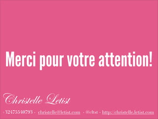 Merci pour votre attention!
Christelle Letist
+32475540793 - christelle@letist.com - @cltst - http://christelle.letist.com
 