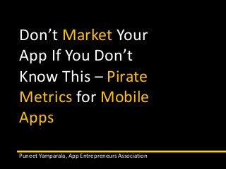Don’t Market Your
App If You Don’t
Know This – Pirate
Metrics for Mobile
Apps
Puneet Yamparala, App Entrepreneurs Association
 