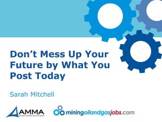 Don’t Mess Up Your
Future by What You
Post Today
Sarah Mitchell
 