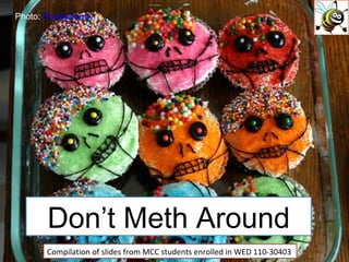 Don’t Meth Around Compilation of slides from MCC students enrolled in WED 110-30403 Photo:  Rockamandy 