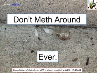 Don’t Meth Around Compilation of slides from MCC students enrolled in WED 110-41444 Photo:  kentkb Ever. 