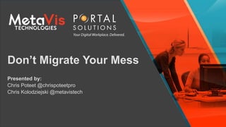 Don’t Migrate Your Mess
Presented by:
Chris Poteet @chrispoteetpro
Chris Kolodziejski @metavistech
 