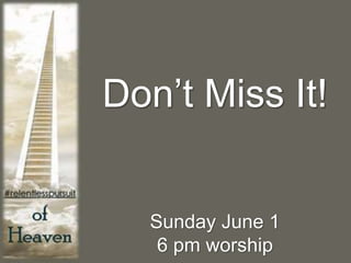 Don’t Miss It!
Sunday June 1
6 pm worship
 