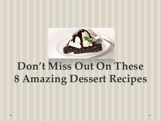 Don’t Miss Out On These
8 Amazing Dessert Recipes
 