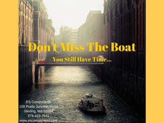 Don't Miss The Boat
ES Components
108 Pratts Junction Road
Sterling, MA 01564
978­422­7641
www.escomponents.com
You Still Have Time...
 