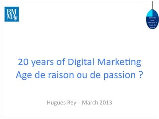 10	
  lundis	
  
pour	
  
ra.raper	
  le	
  
train	
  du	
  
digital

20	
  years	
  of	
  Digital	
  Marke8ng
Age	
  de	
  raison	
  ou	
  de	
  passion	
  ?
Hugues	
  Rey	
  -­‐	
  	
  March	
  2013

 