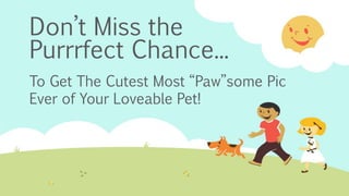 Don’t Miss the
Purrrfect Chance...
To Get The Cutest Most “Paw”some Pic
Ever of Your Loveable Pet!
 