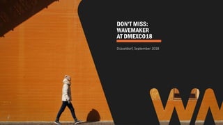 DON‘T MISS:
WAVEMAKER
AT DMEXCO18
Düsseldorf, September 2018
 