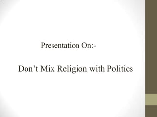 Presentation On:-

Don’t Mix Religion with Politics

 