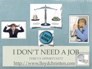 I DON’T NEED A JOB
       TIME V.S. OPPORTUNITY
http://www.lloydchristten.com
 