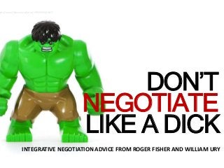 ADICK
DON’T
NEGOTIATE
LIKE A DICK
INTEGRATIVE NEGOTIATION ADVICE FROM ROGER FISHER AND WILLIAM URY
tps://www.flickr.com/photos/23950335@N07/
 