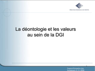 1
La déontologie et les valeurs
au sein de la DGI
Support/formation des
formateurs 3-11-2008
 