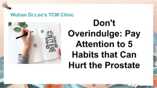 Don't
Overindulge: Pay
Attention to 5
Habits that Can
Hurt the Prostate
Wuhan Dr.Lee’s TCM Clinic
 