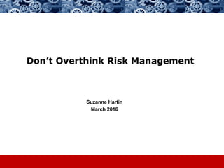 Don’t Overthink Risk Management
Suzanne Hartin
March 2016
 
