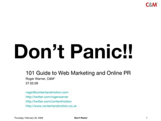 Don’t Panic!! 101 Guide to Web Marketing and Online PR Roger Warner, C&M* 27.02.09 [email_address] http://twitter.com/rogerwarner http://twitter.com/contentmotion http://www.contentandmotion.co.uk 