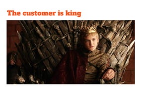 The customer is king
 
