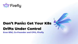 Eran Bibi, Co-Founder and CPO, Firefly
Don’t Panic: Get Your K8s
Drifts Under Control
 