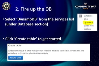 2. Fire up the DB
• Select ‘DynamoDB’ from the services list
(under Database section)
• Click ‘Create table’ to get started
 