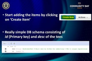 • Start adding the items by clicking
on ‘Create item’
• Really simple DB schema consisting of
id (Primary key) and desc of the tees
 