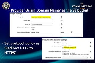 • Provide ‘Origin Domain Name’ as the S3 bucket
• Set protocol policy as
‘Redirect HTTP to
HTTPS’
 