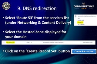• Select ‘Route 53’ from the services list
(under Networking & Content Delivery)
9. DNS redirection
• Select the Hosted Zone displayed for
your domain
• Click on the ‘Create Record Set’ button
 