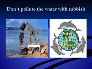 Don´t pollute the water with rubbishDon´t pollute the water with rubbish
 
