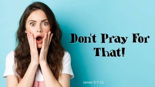 Don’t Pray For That!
James 5:7-11
 